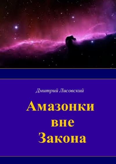 Книга Амазонки вне закона. Первая часть трилогии «Амазонки в Космосе» (Дмитрий Лисовский)